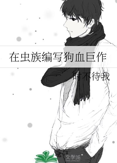 在虫族编写狗血巨作TXT